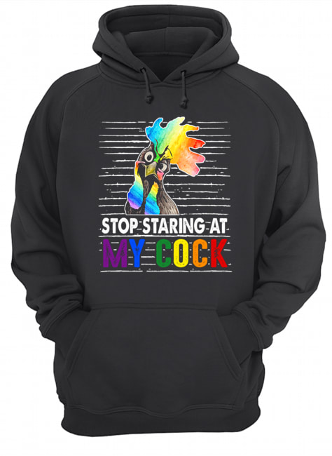 Stop Staring At My Cock Proud LGBT Funny Chicker Gift T-Shirt Unisex Hoodie
