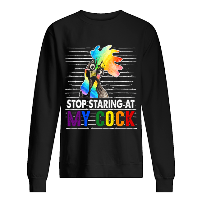 Stop Staring At My Cock Proud LGBT Funny Chicker Gift T-Shirt Unisex Sweatshirt