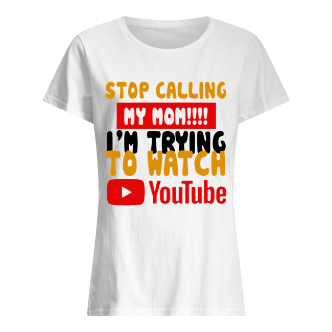 Stop calling my Mom I’m trying to watch Youtube Classic Women's T-shirt