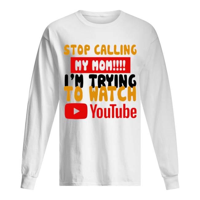 Stop calling my Mom I’m trying to watch Youtube Long Sleeved T-shirt 