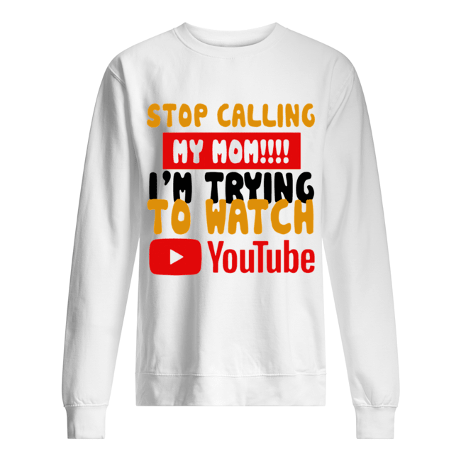 Stop calling my Mom I’m trying to watch Youtube Unisex Sweatshirt