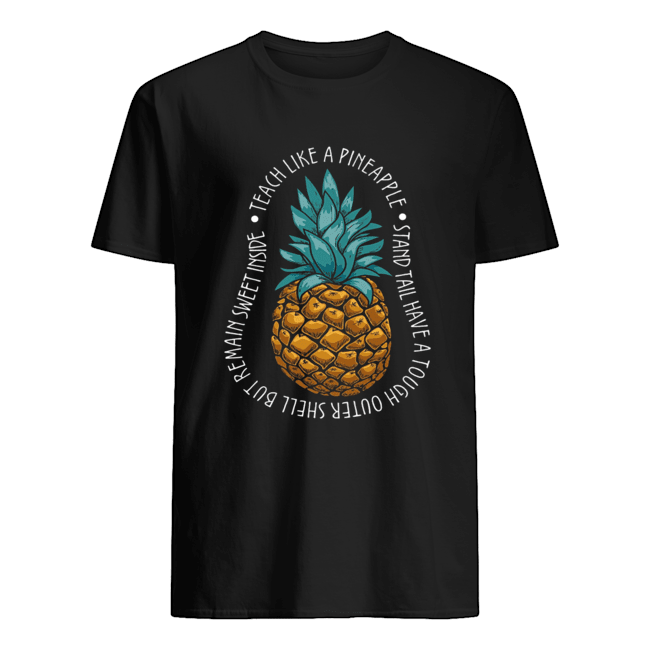 Teach Like A Pineapple Stand Tail Have A Tough Outer Shell But Remain Sweet Inside T-Shirt
