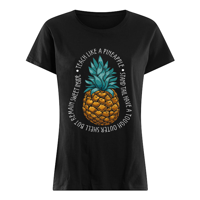 Teach Like A Pineapple Stand Tail Have A Tough Outer Shell But Remain Sweet Inside T-Shirt Classic Women's T-shirt