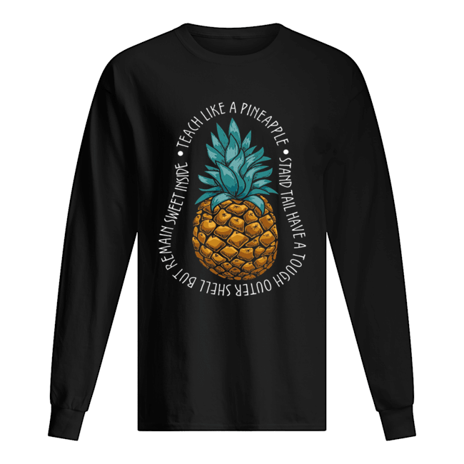 Teach Like A Pineapple Stand Tail Have A Tough Outer Shell But Remain Sweet Inside T-Shirt Long Sleeved T-shirt 