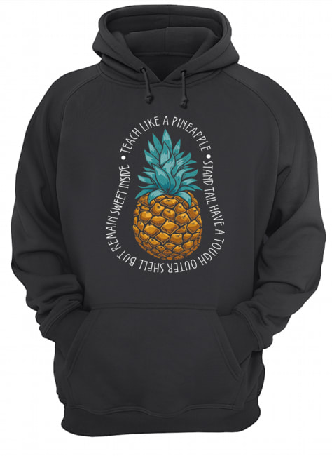 Teach Like A Pineapple Stand Tail Have A Tough Outer Shell But Remain Sweet Inside T-Shirt Unisex Hoodie