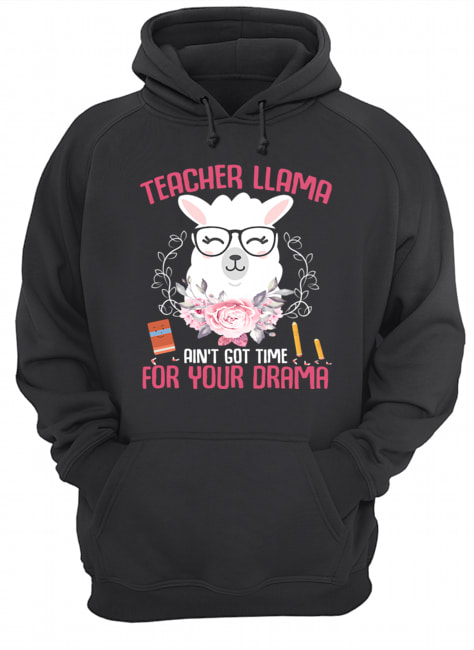Teacher Llama Ain't Got Time For Your Drama Flower T-Shirt Unisex Hoodie