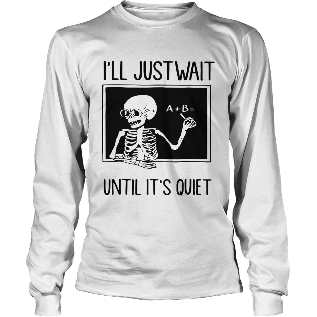 Teacher Skeleton Ill just wait until its quiet LongSleeve