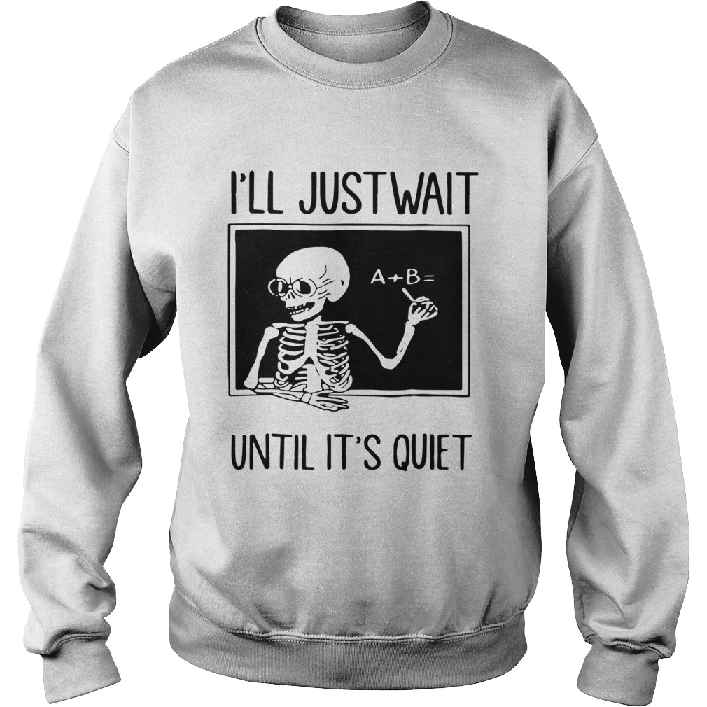 Teacher Skeleton Ill just wait until its quiet Sweatshirt