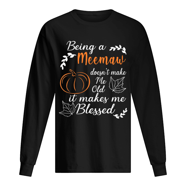 Thanksgiving Being A Meemaw Doesn't Make Me Old T-Shirt Long Sleeved T-shirt 