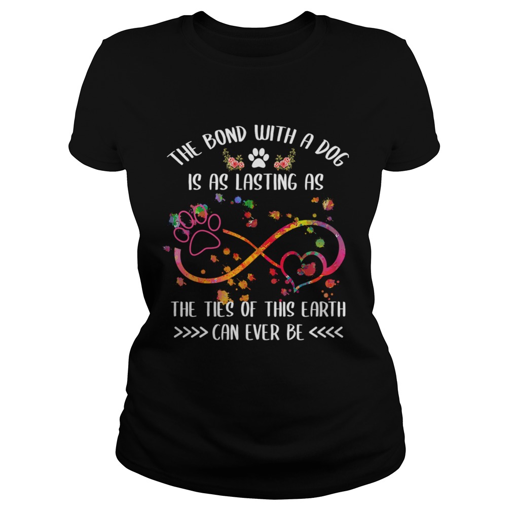 The Bond With A Dog Is As Lasting As The Ties Of This Earth TShirt Classic Ladies