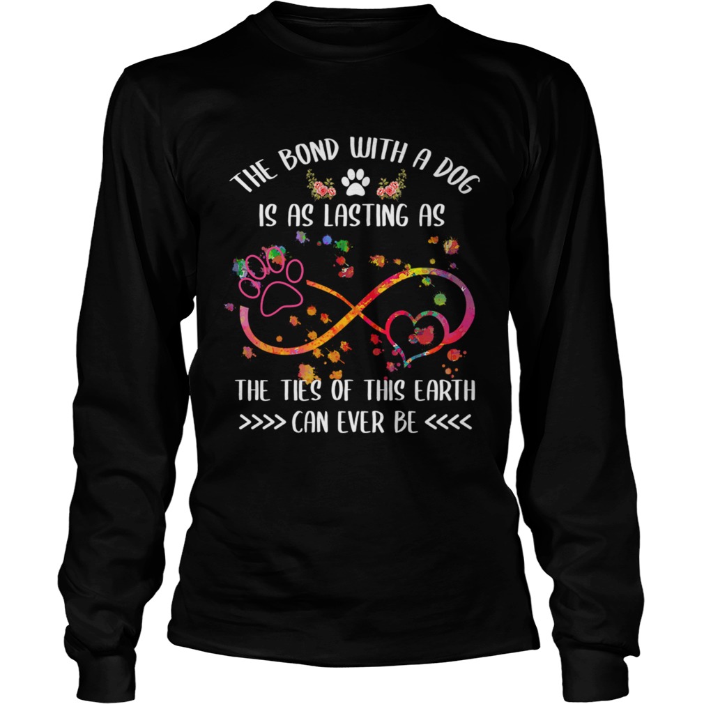 The Bond With A Dog Is As Lasting As The Ties Of This Earth TShirt LongSleeve