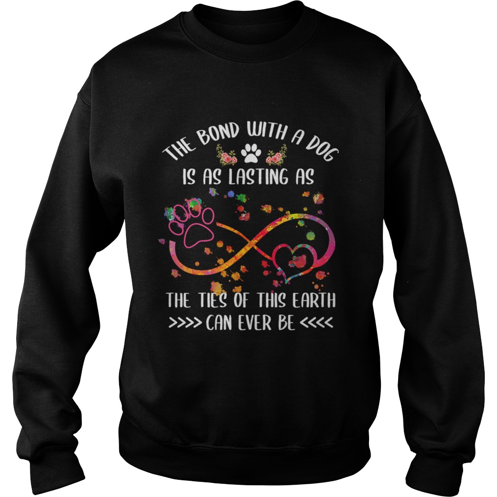 The Bond With A Dog Is As Lasting As The Ties Of This Earth TShirt Sweatshirt