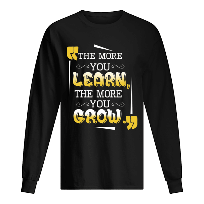 The More You Learn The More You Grow T-Shirt Long Sleeved T-shirt 