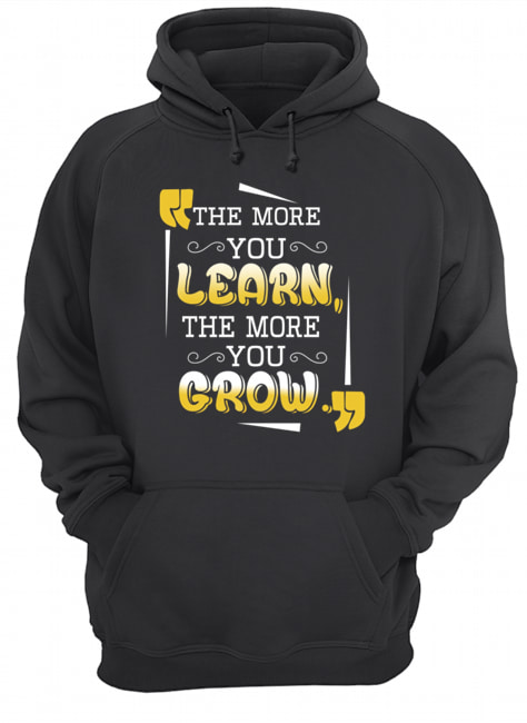 The More You Learn The More You Grow T-Shirt Unisex Hoodie