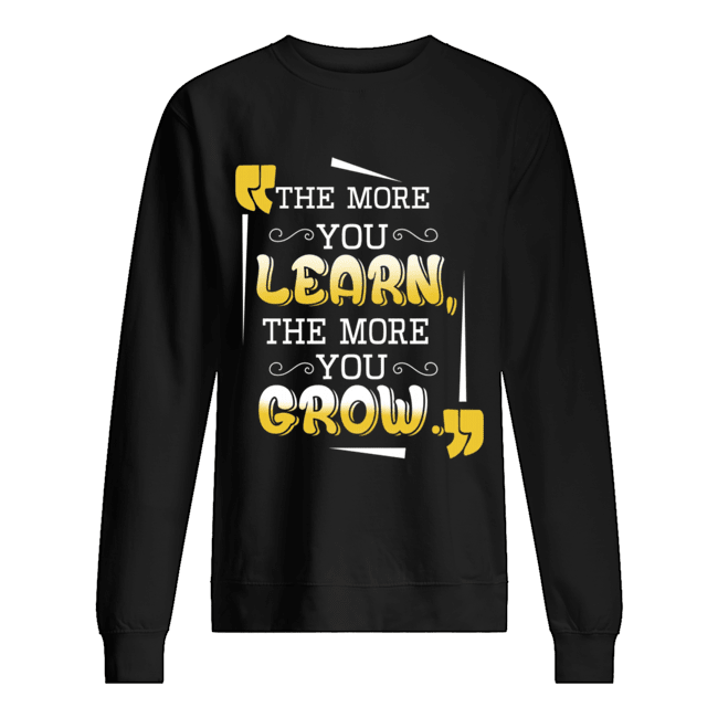 The More You Learn The More You Grow T-Shirt Unisex Sweatshirt