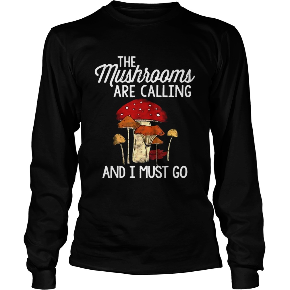 The Mushrooms Are Calling And I Must Go Mushroom Lovers TShirt LongSleeve
