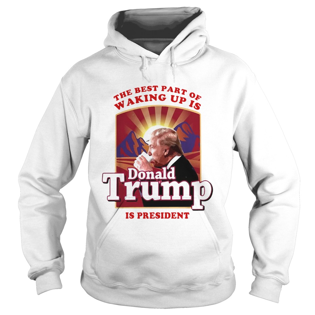 The best part of waking up is Donald Trump is president Hoodie
