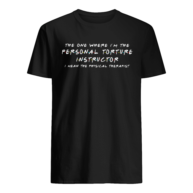 The one where I’m the personal torture instructor I mean the physical therapist Classic Men's T-shirt