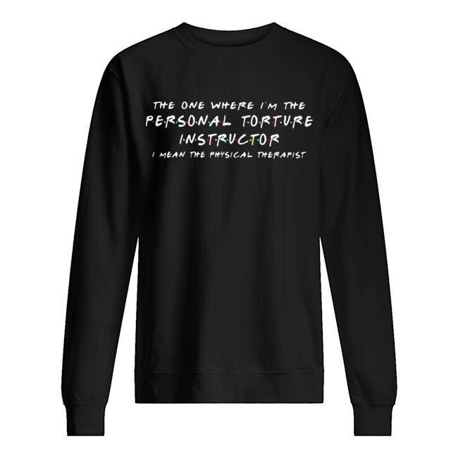 The one where I’m the personal torture instructor I mean the physical therapist Unisex Sweatshirt