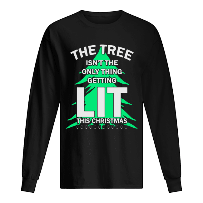 The tree isn’t the only thing getting lit this year Christmas Shirt Long Sleeved T-shirt 