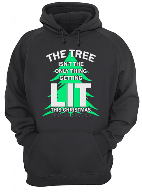 The tree isn’t the only thing getting lit this year Christmas Shirt Unisex Hoodie