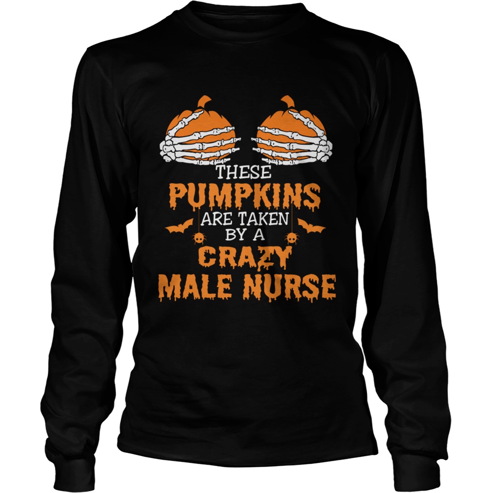 These Pumpkins Are Taken By A Crazy Male Nurse TShirt LongSleeve
