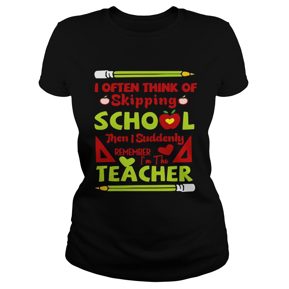 Think Of Skipping School Im The Teacher Teacher TShirt Classic Ladies