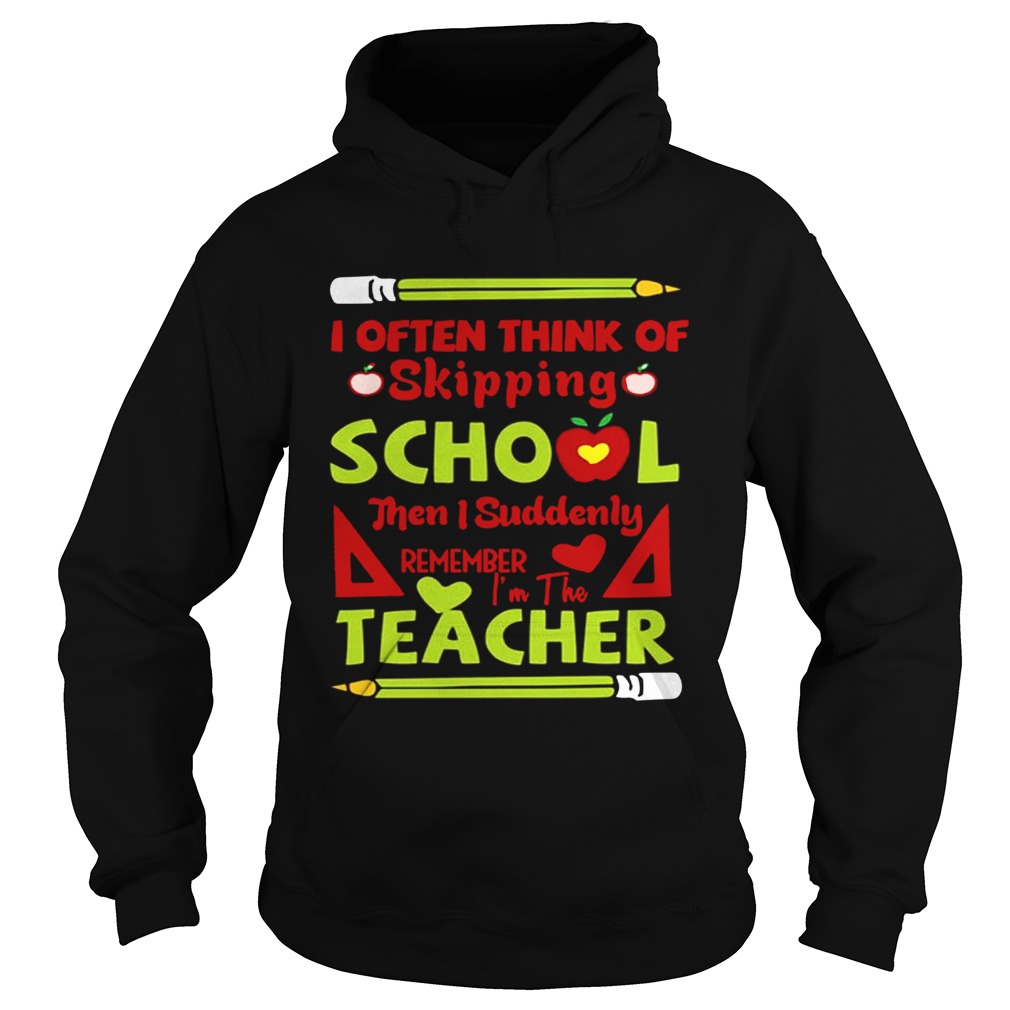 Think Of Skipping School Im The Teacher Teacher TShirt Hoodie
