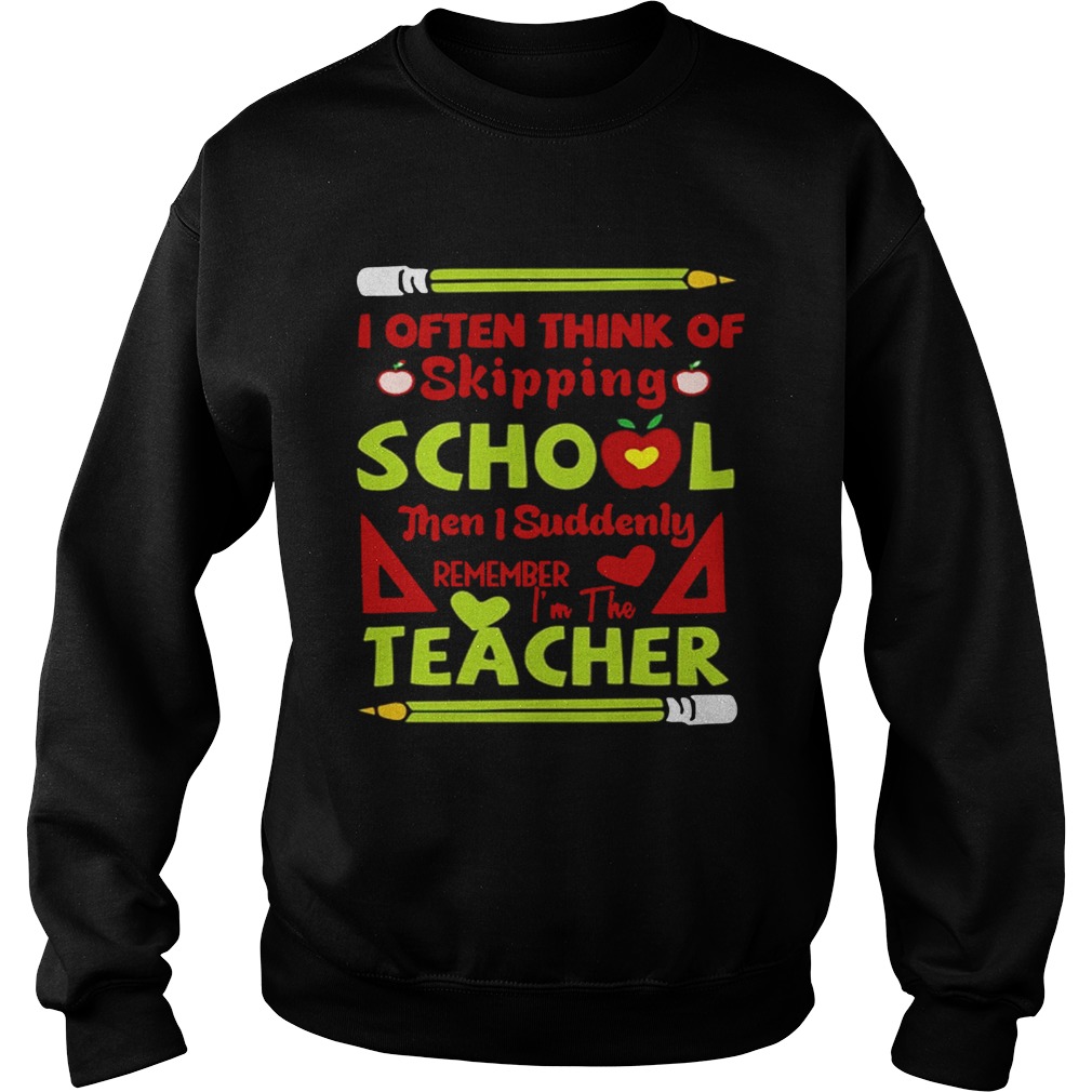 Think Of Skipping School Im The Teacher Teacher TShirt Sweatshirt