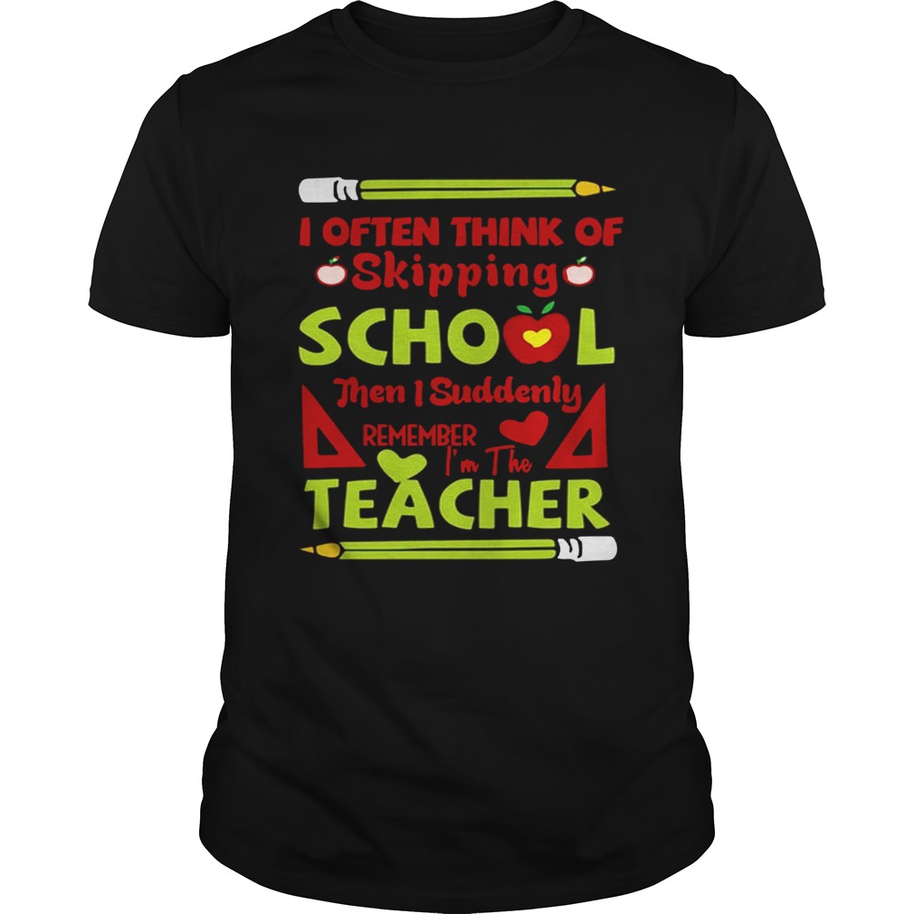 Think Of Skipping School Im The Teacher Teacher TShirt
