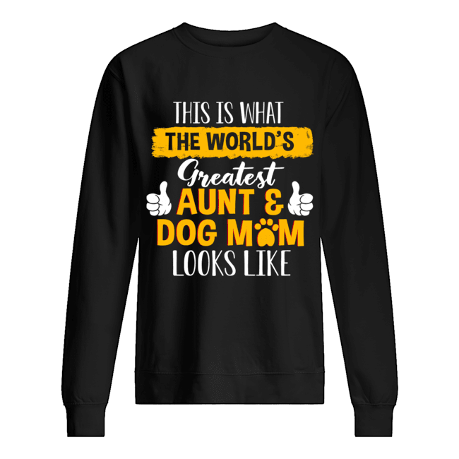 This Is What Greatest Aunt & Dog Mom Looks Like T-Shirt Unisex Sweatshirt
