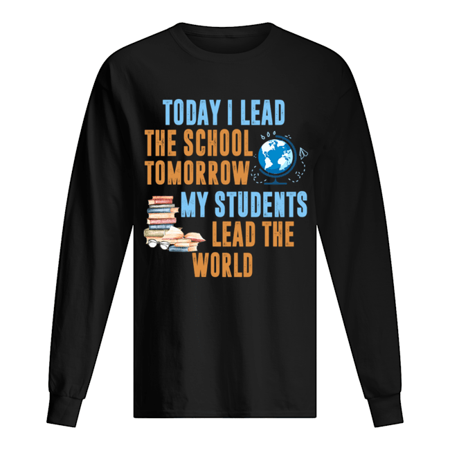 Today I Lead The School Tomorrow My Students Lead The World T-Shirt Long Sleeved T-shirt 