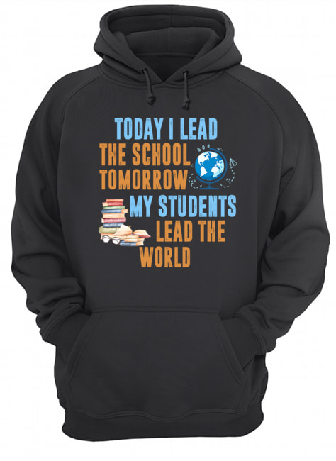 Today I Lead The School Tomorrow My Students Lead The World T-Shirt Unisex Hoodie