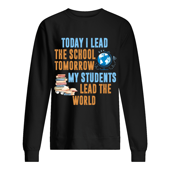 Today I Lead The School Tomorrow My Students Lead The World T-Shirt Unisex Sweatshirt