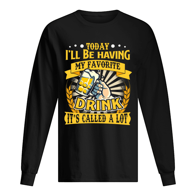 Today I'll Be Having My Favorite Drink It's Called A Lot T-Shirt Long Sleeved T-shirt 