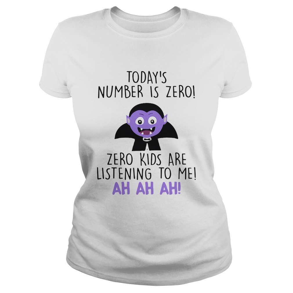 Todays Number Is Zero Zero Kids Are Listening To Me Ah Ah Ah Shirt Classic Ladies