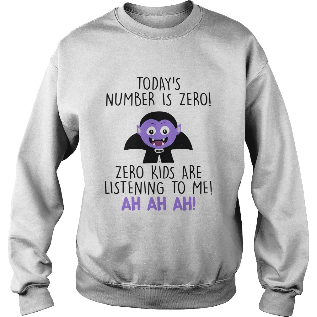 Todays Number Is Zero Zero Kids Are Listening To Me Ah Ah Ah Shirt Sweatshirt