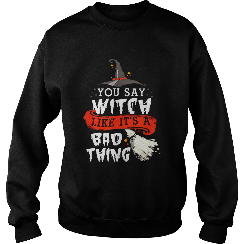 Top Halloween Gifts Witch You Say Witch Like Its A Bad Thing Sweatshirt