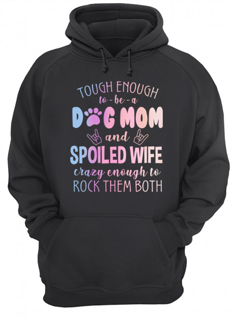 Tough Enough To Be A Dog Mom And Spoiled Wife T-Shirt Unisex Hoodie