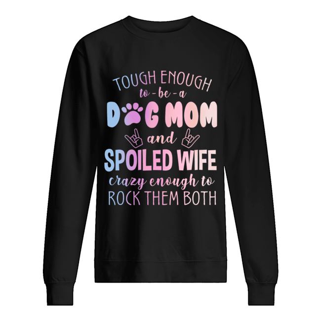 Tough Enough To Be A Dog Mom And Spoiled Wife T-Shirt Unisex Sweatshirt