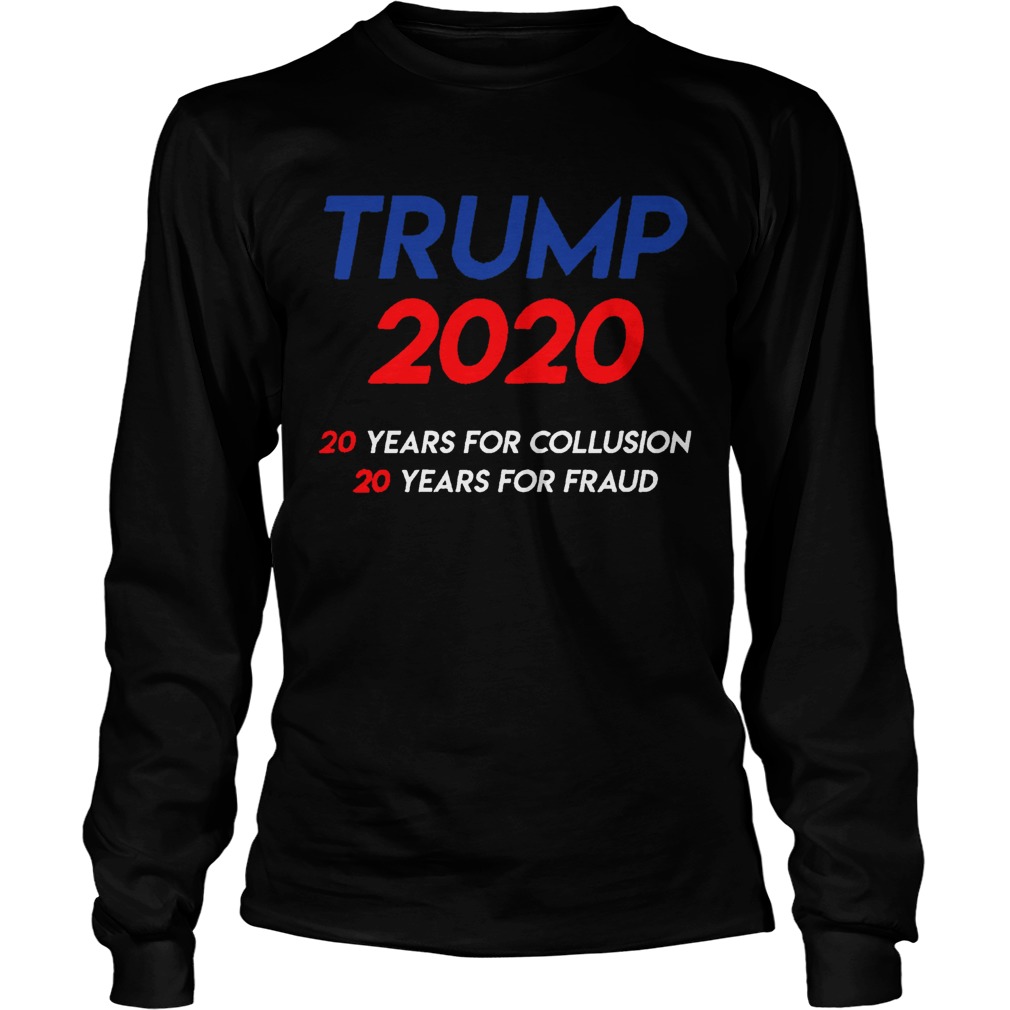 Trump 2020 20 years for collusion 20 years for fraud LongSleeve