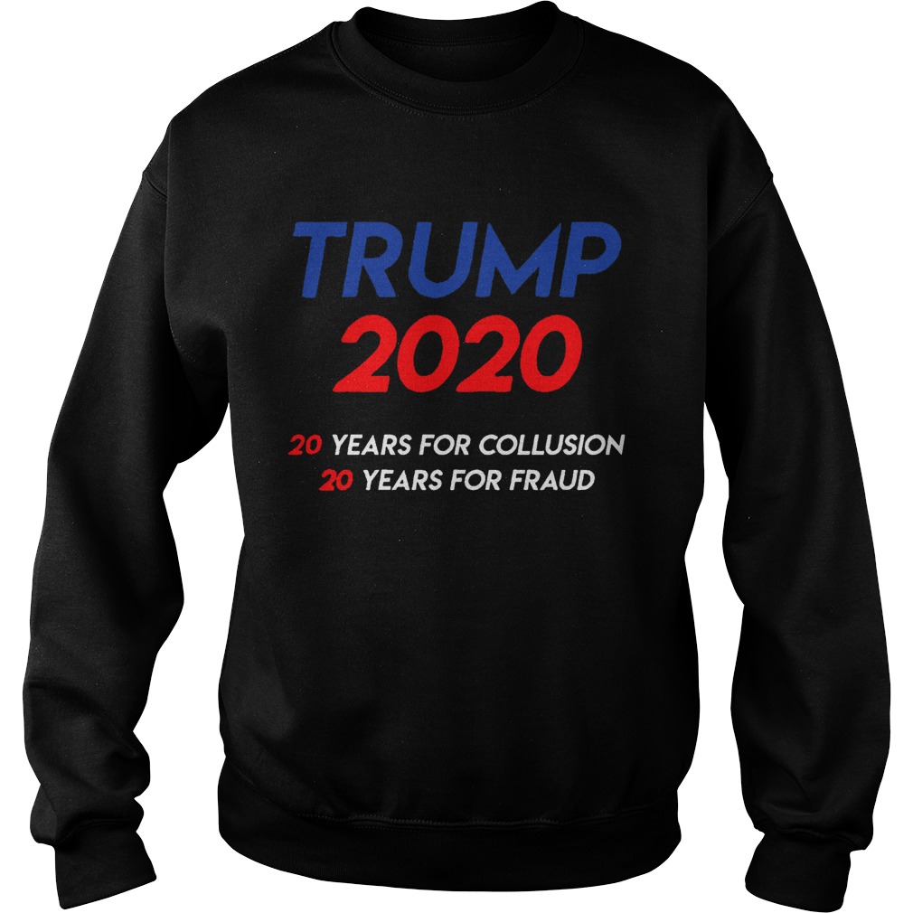 Trump 2020 20 years for collusion 20 years for fraud Sweatshirt