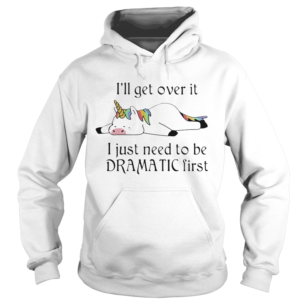 Unicorn Ill get over it just gotta be dramatic first Hoodie
