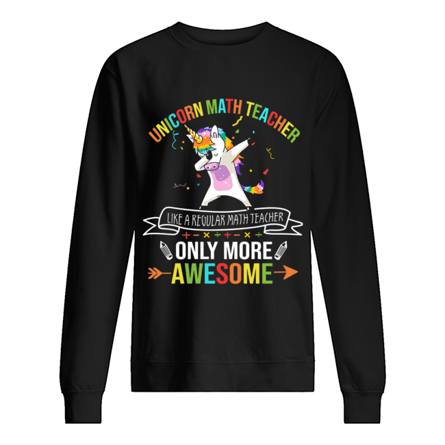 Unicorn Math Teacher Like A Regular Math Teacher Only More Awesome T-Shirt Unisex Sweatshirt