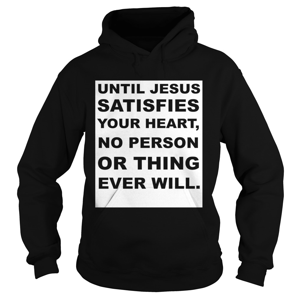 Until Jesus satisfies your heart no person or thing ever will Hoodie