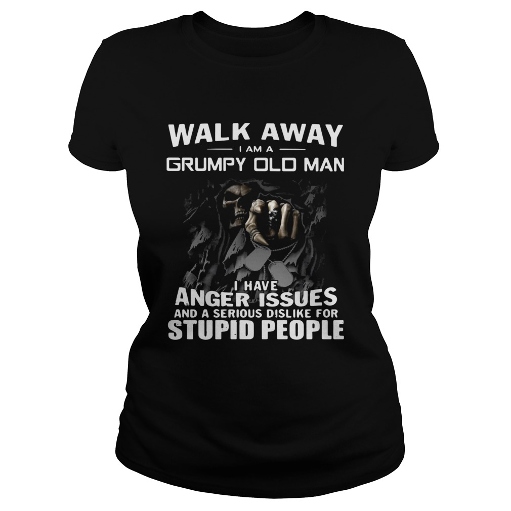 Walk away I am Grumpy old man I have anger issues and a serious dislike for stupid people Classic Ladies