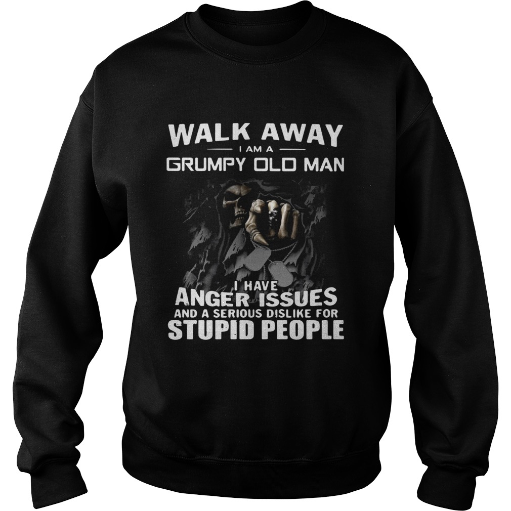 Walk away I am Grumpy old man I have anger issues and a serious dislike for stupid people Sweatshirt