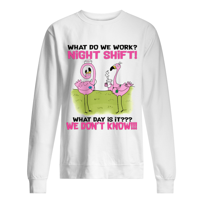 What Do We Work Night Shift What Day Is It T-Shirt Unisex Sweatshirt