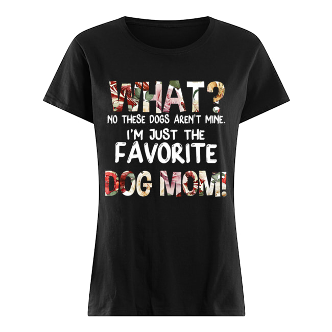 What No These Dogs Aren't Mine I'm Just The Favorite Dog Mom T-Shirt Classic Women's T-shirt