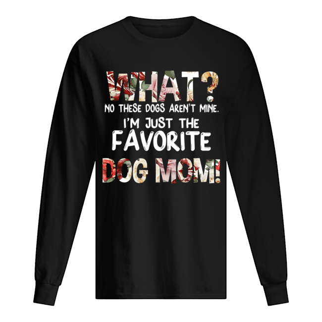 What No These Dogs Aren't Mine I'm Just The Favorite Dog Mom T-Shirt Long Sleeved T-shirt 